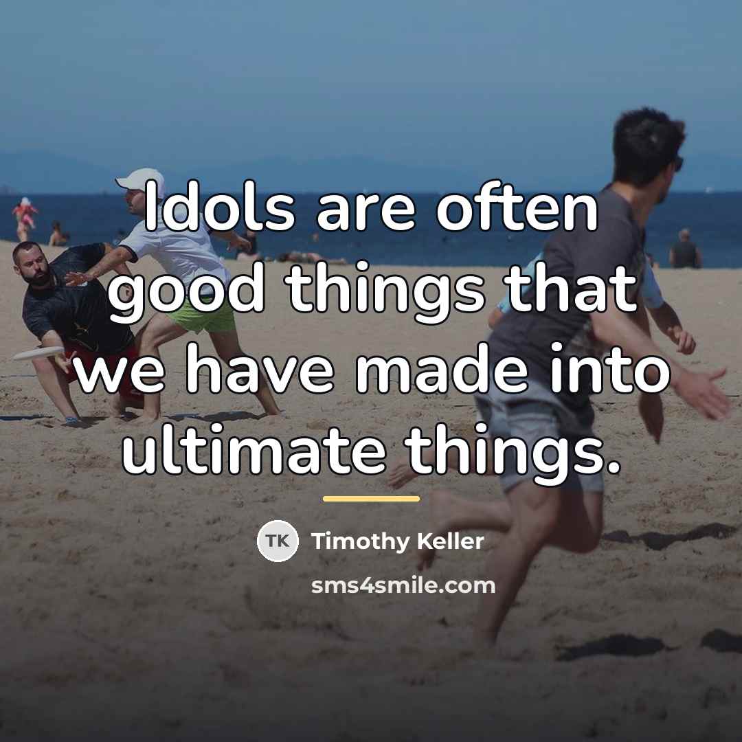 “Idols are often good things that we have made into…” quote by Timothy Keller