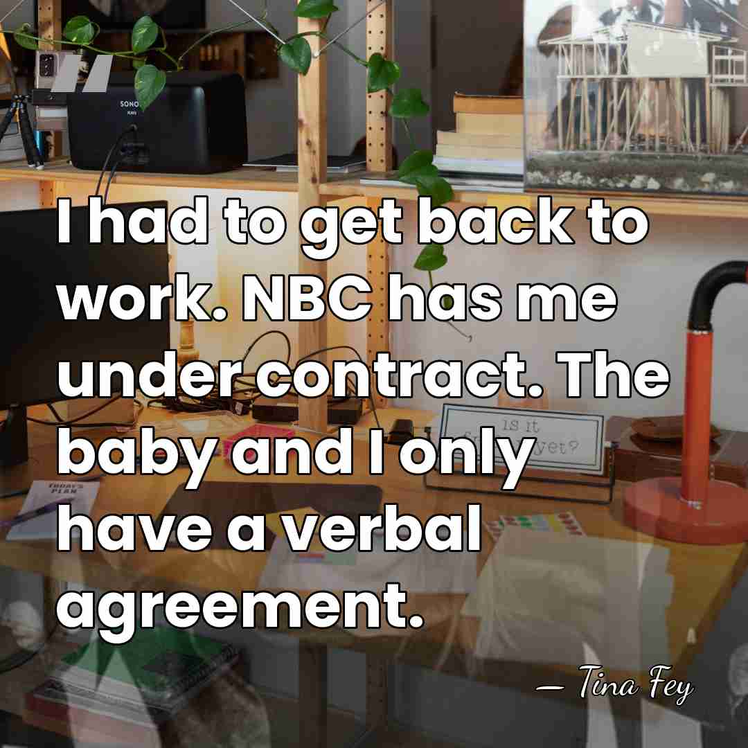 I had to get back to work. NBC has me under contract.&hellip; - Tina Fey