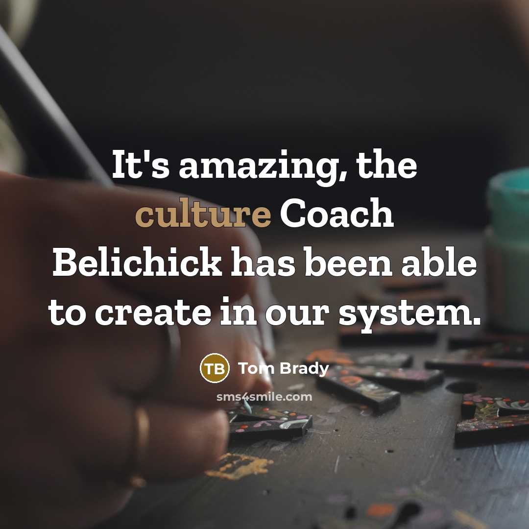 “It's amazing, the culture Coach Belichick has been able to…” quote by Tom Brady