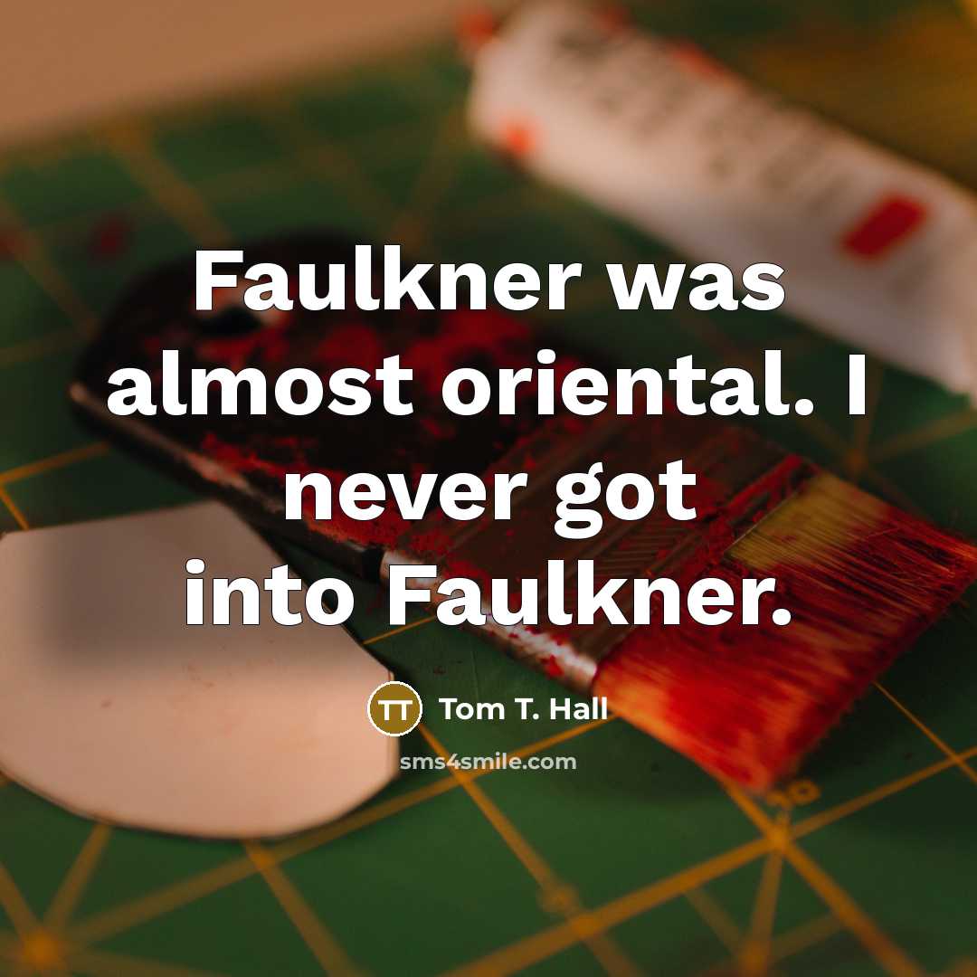 “Faulkner was almost oriental. I never got into Faulkner.…” quote by Tom T. Hall