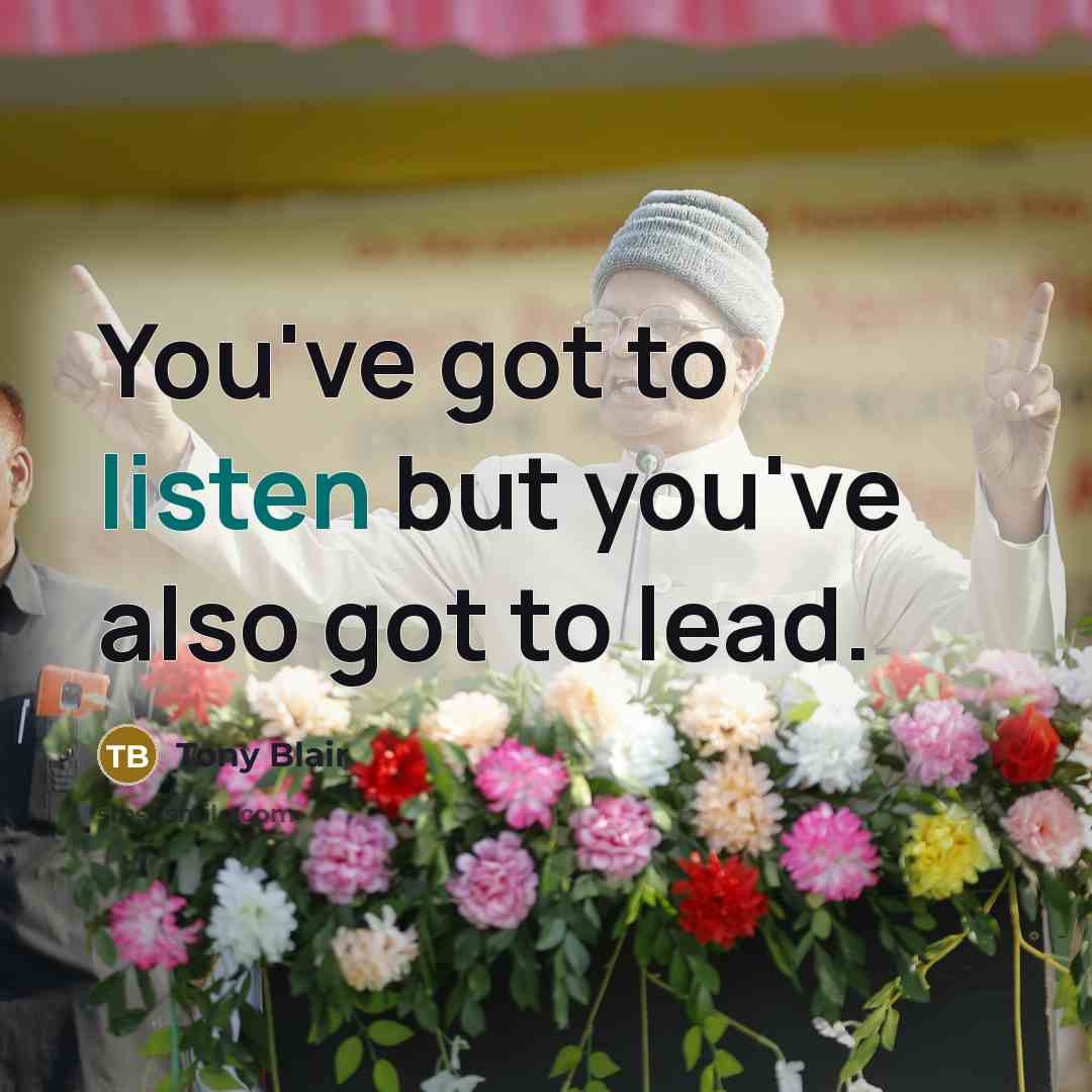 “You've got to listen but you've also got to lead.…” quote by Tony Blair