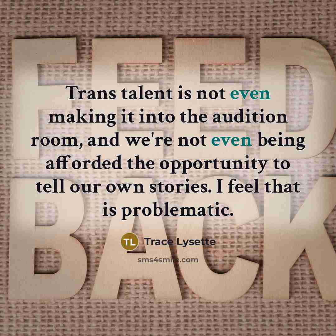 “Trans talent is not even making it into the audition room, and we're not even being afforded the opportunity to tell our own stories. I feel that is problematic.” quote by Trace Lysette