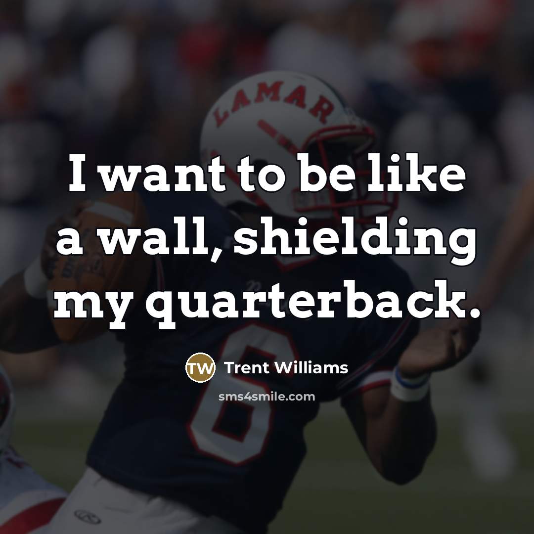 “I want to be like a wall, shielding my quarterback.…” quote by Trent Williams
