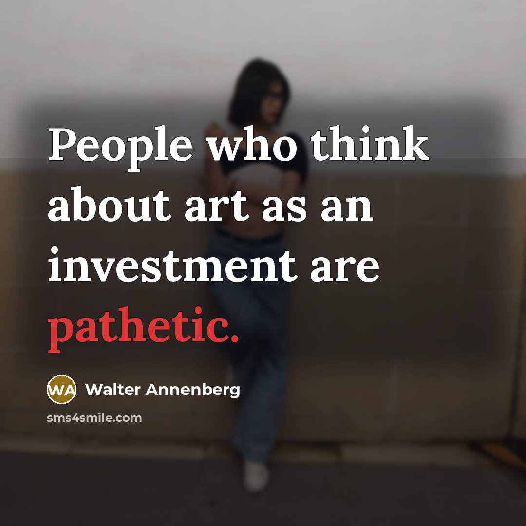 “People who think about art as an investment are pathetic.…” quote by Walter Annenberg
