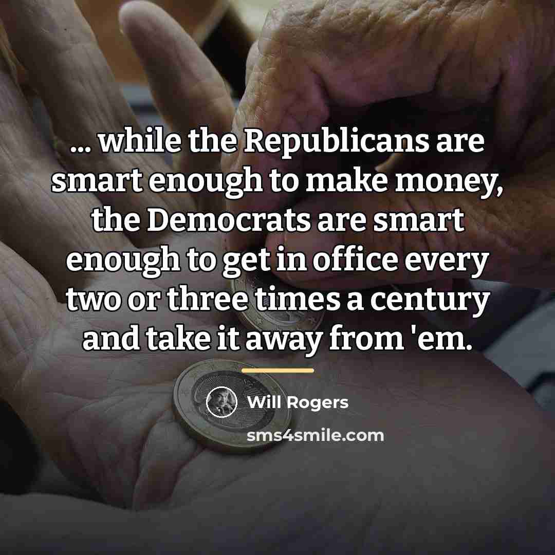 “... while the Republicans are smart enough to make money,…” quote by Will Rogers