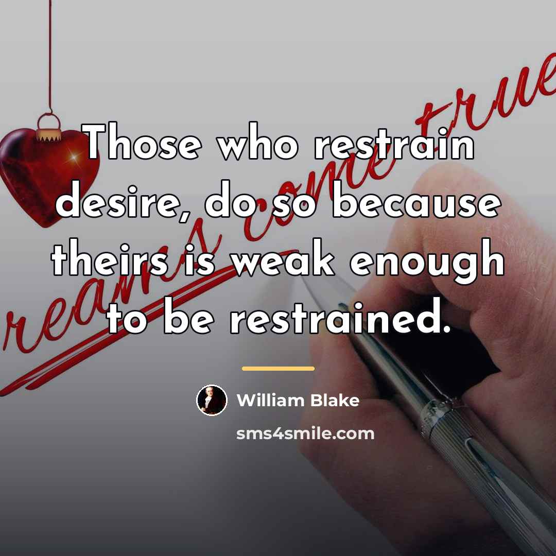 “Those who restrain desire, do so because theirs is weak…” quote by William Blake