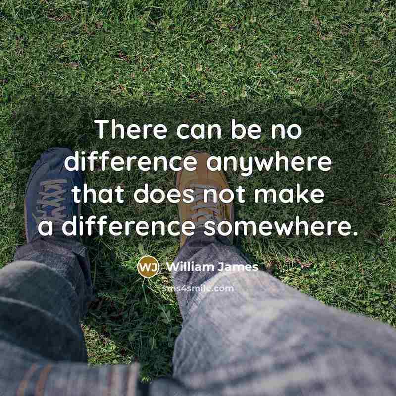 “There can be no difference anywhere that does not make a difference somewhere.” quote by William James