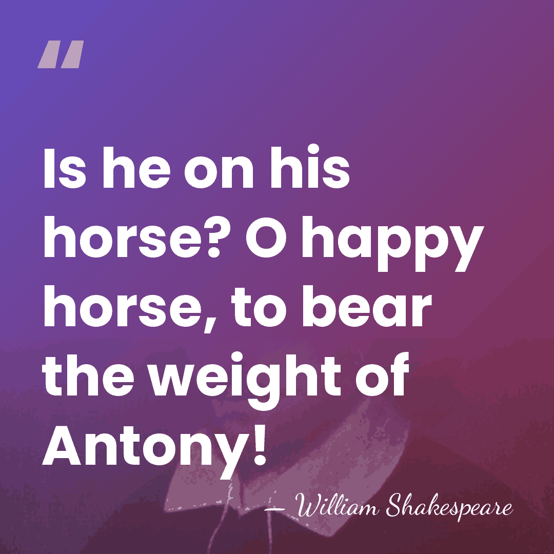 Is he on his horse? O happy horse, to bear the weight&hellip; - William Shakespeare