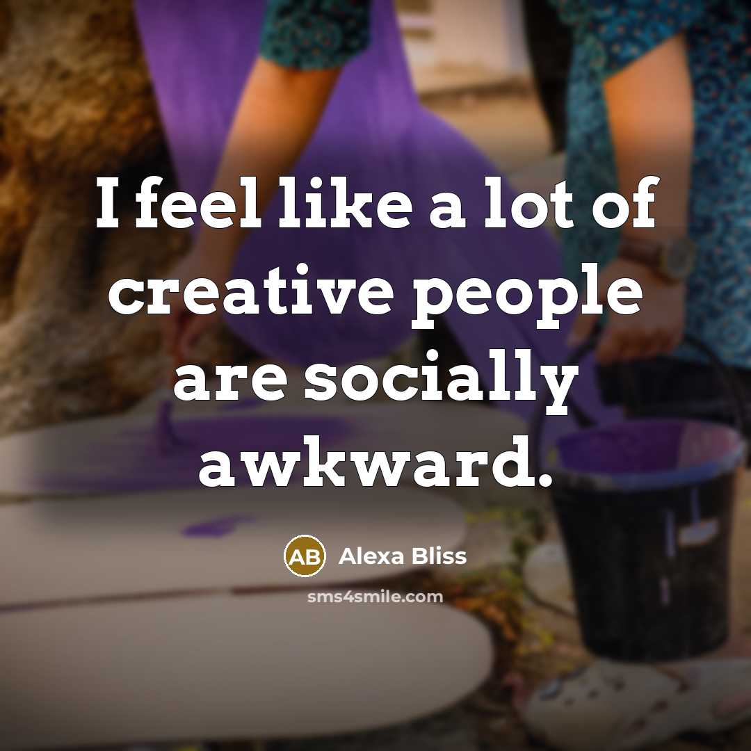 “I feel like a lot of creative people are socially…” quote by Alexa Bliss