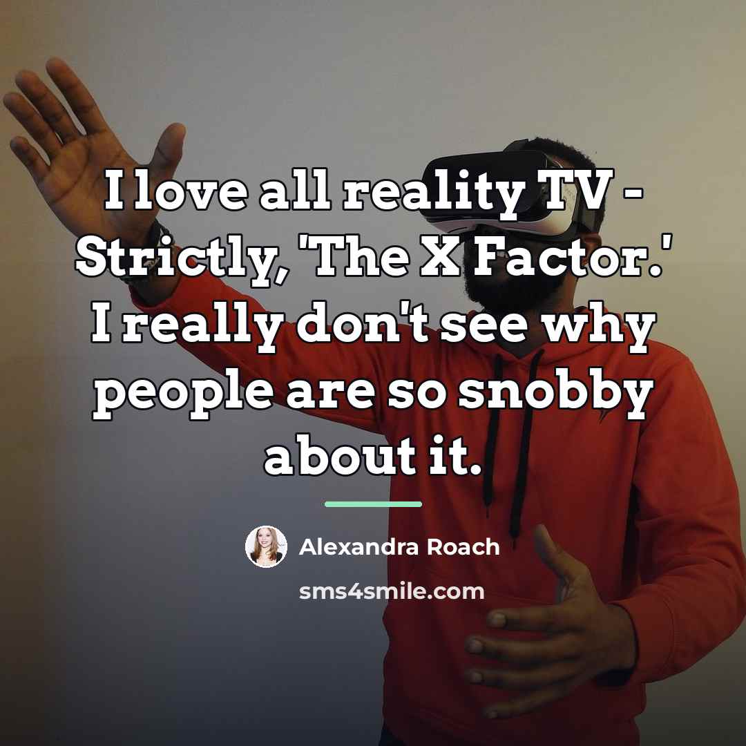 “I love all reality TV - Strictly, 'The X Factor.'…” quote by Alexandra Roach