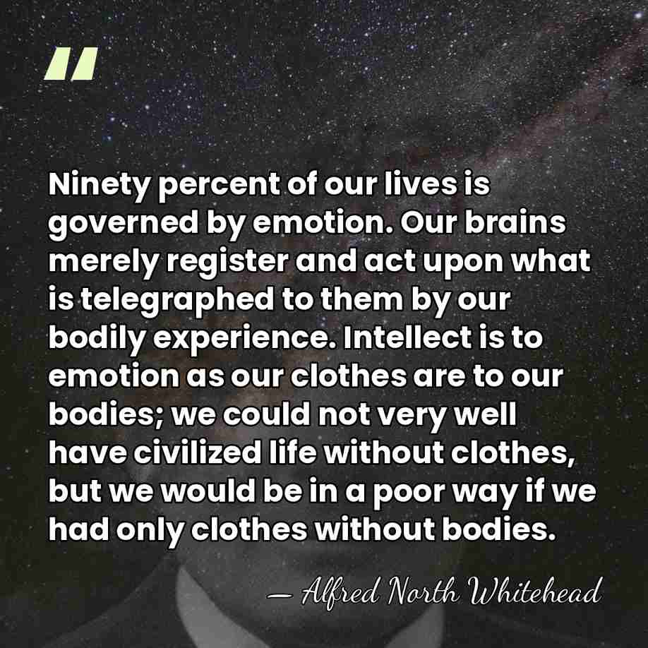 Ninety percent of our lives is governed by emotion. Our brains merely&hellip; - Alfred North Whitehead
