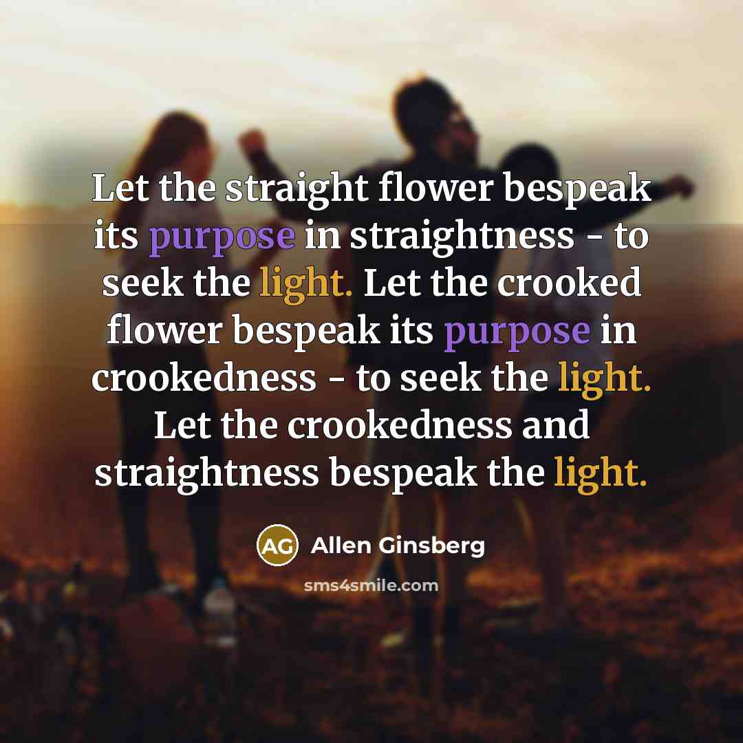 “Let the straight flower bespeak its purpose in straightness -…” quote by Allen Ginsberg