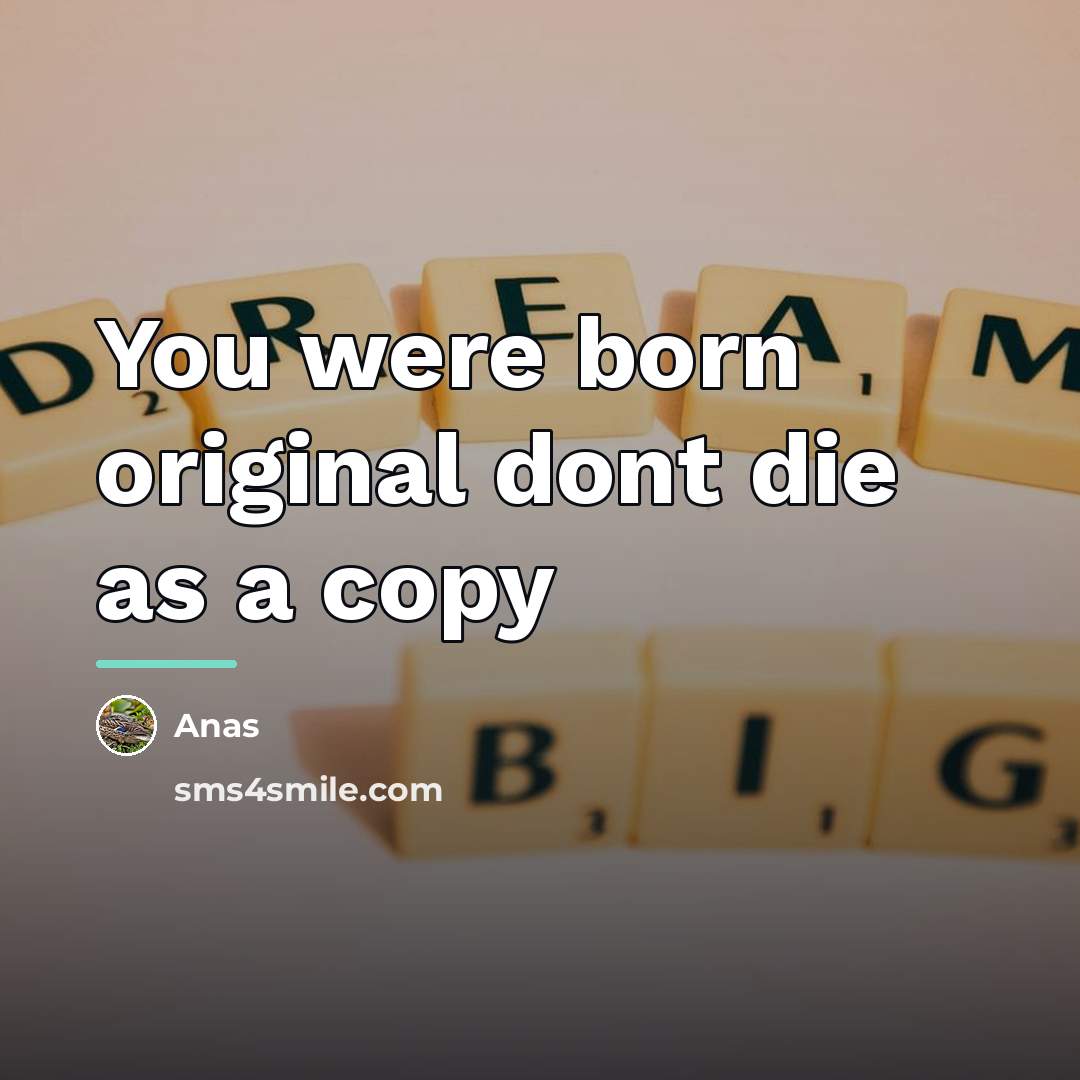 “You were born original dont die as a copy…” quote by Anas