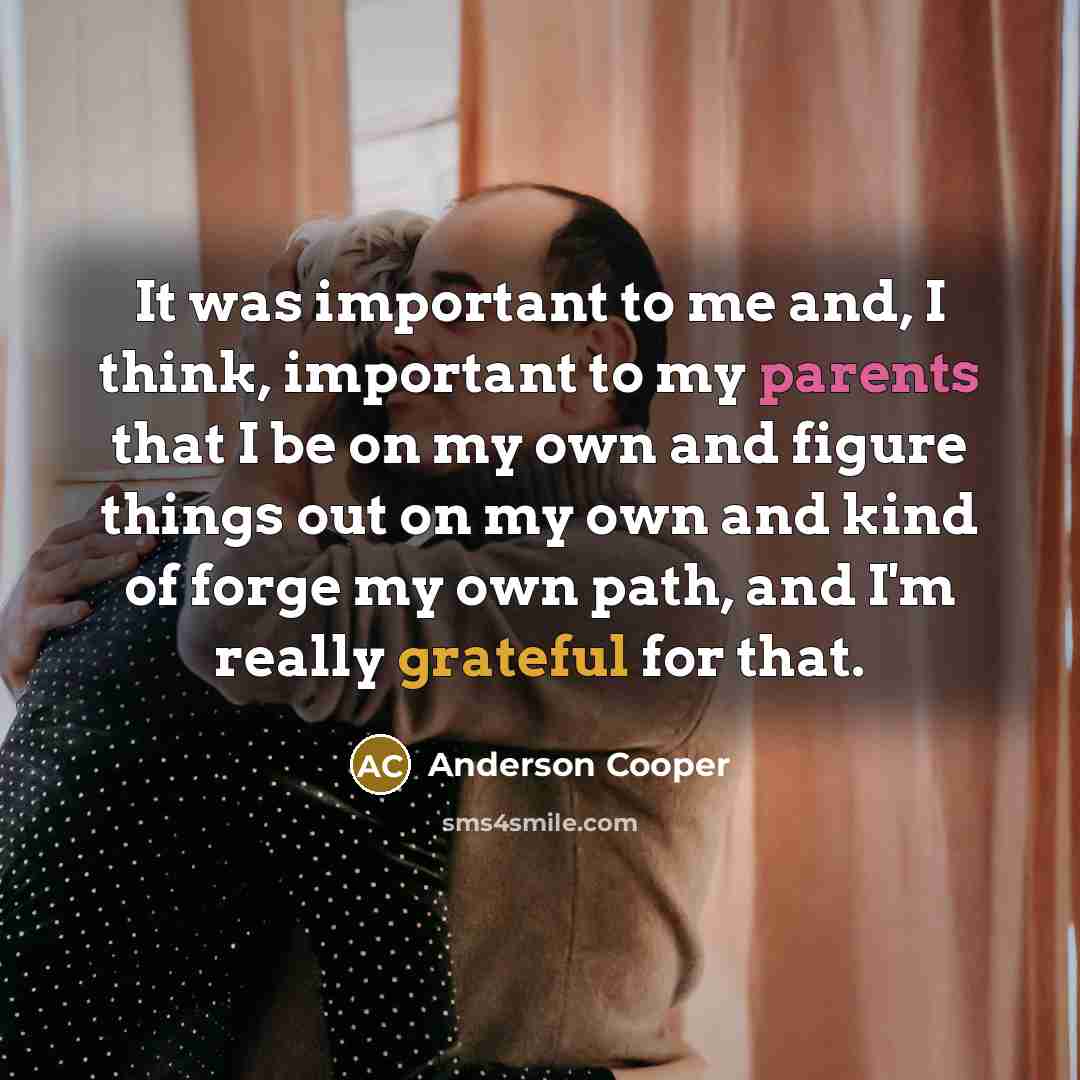 “It was important to me and, I think, important to my parents that I be on my own and figure things out on my own and kind of forge my own path, and I'm really grateful for that.” quote by Anderson Cooper