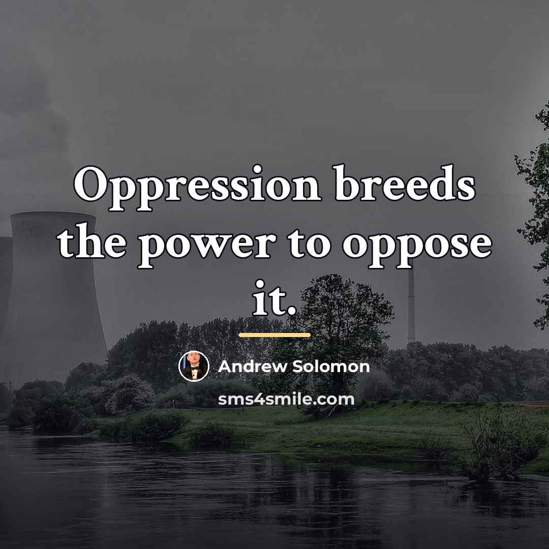 “Oppression breeds the power to oppose it.…” quote by Andrew Solomon