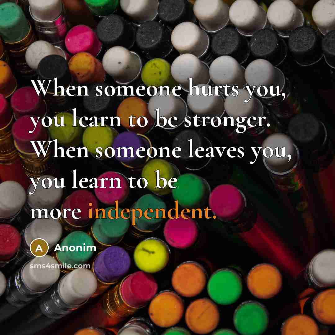 “When someone hurts you, you learn to be stronger. When…” quote by anonim
