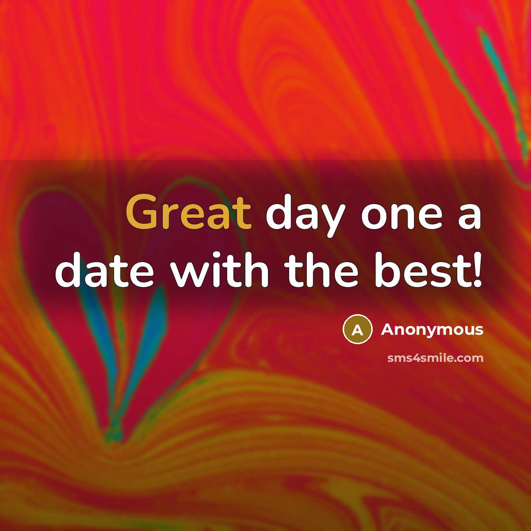 “Great day one a date with the best!” quote by Anonymous