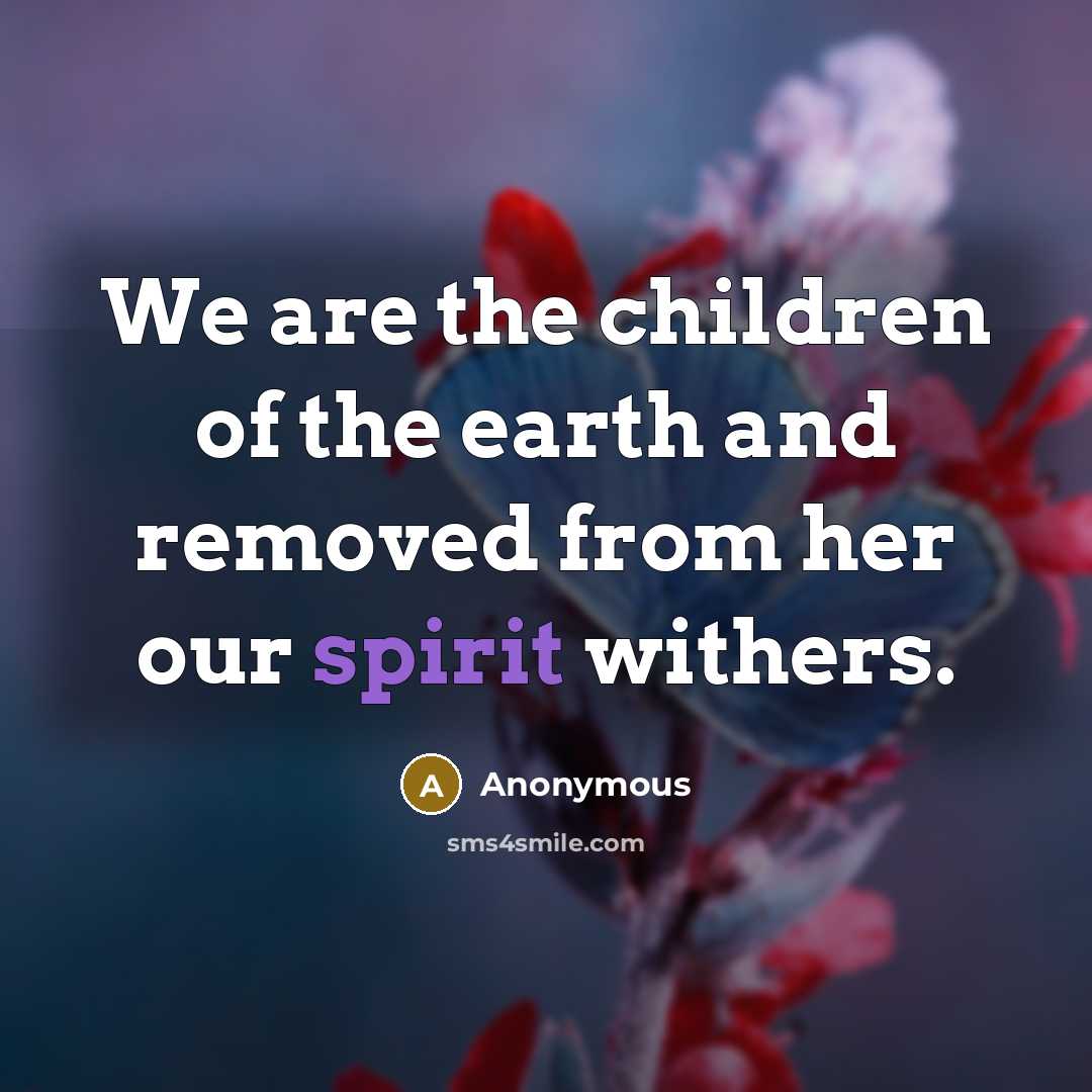 “We are the children of the earth and removed from…” quote by Anonymous