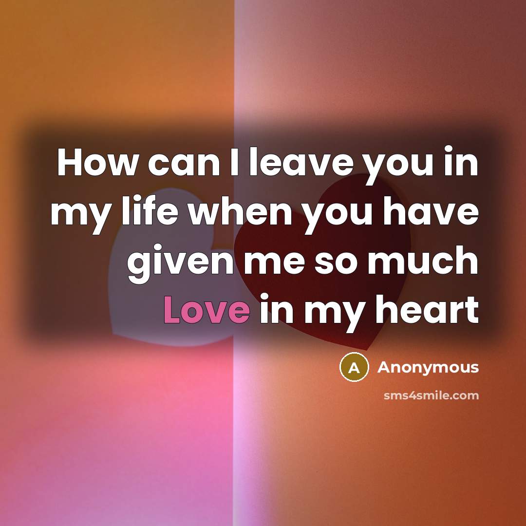 “How can I leave you in my life when you…” quote by Anonymous