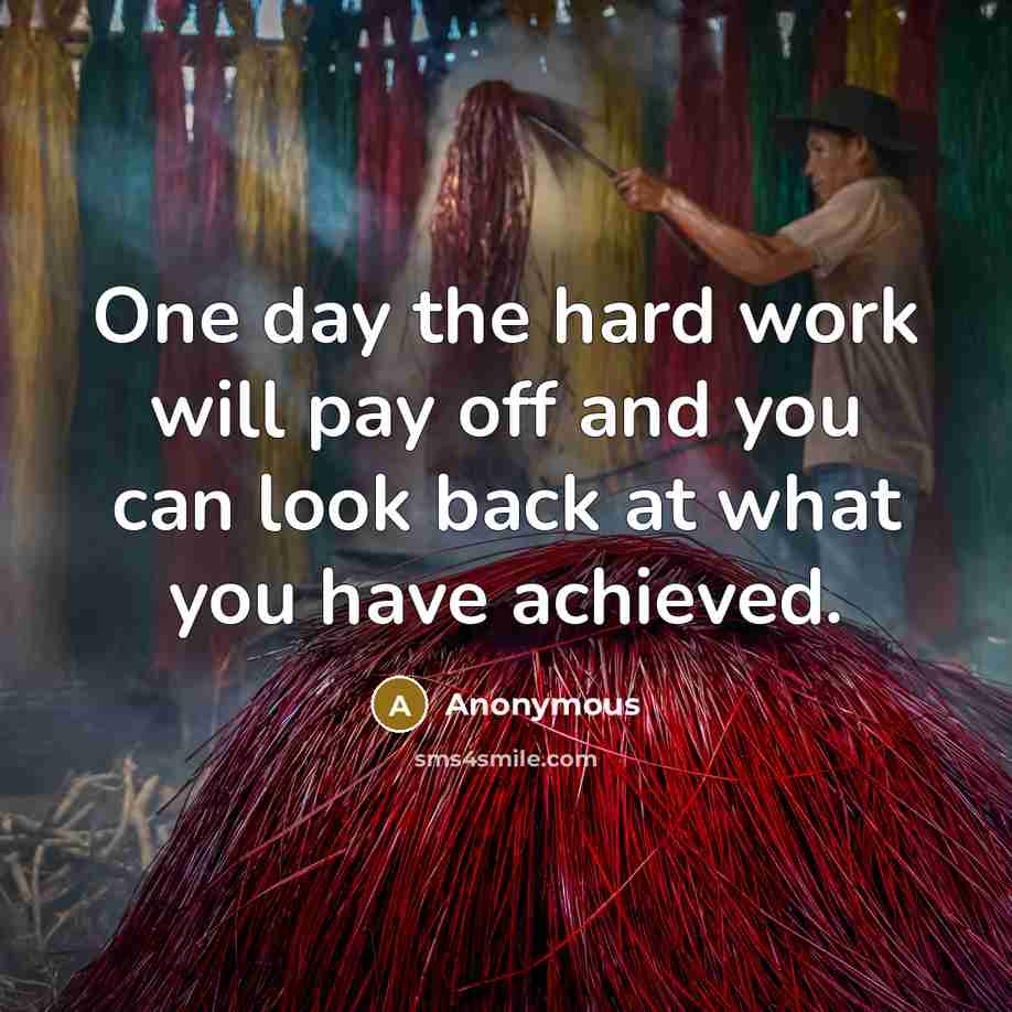 “One day the hard work will pay off and you can look back at what you have achieved.” quote by Anonymous