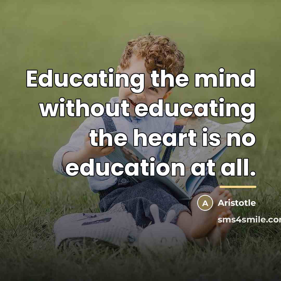 “Educating the mind without educating the heart is no education…” quote by Aristotle