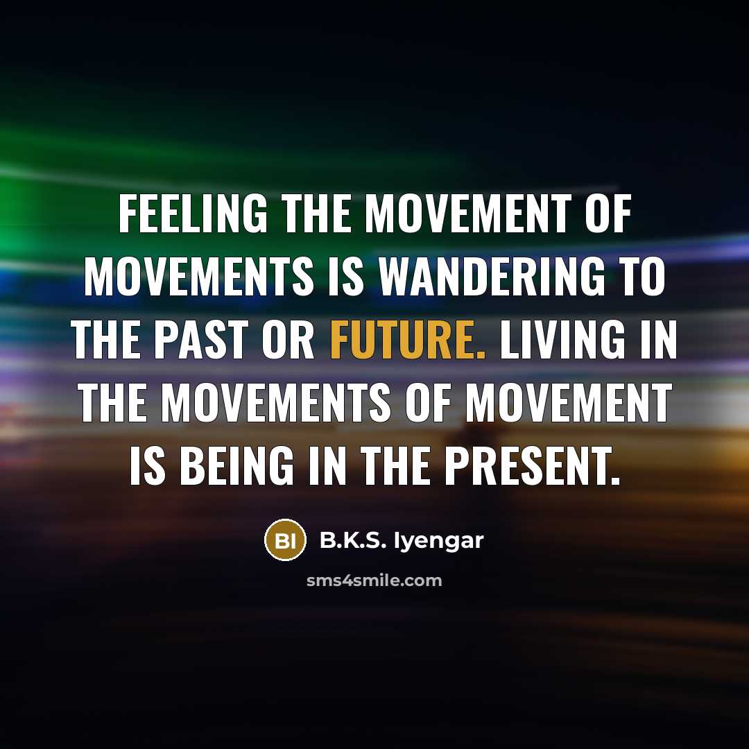 “Feeling the movement of movements is wandering to the past…” quote by B.K.S. Iyengar
