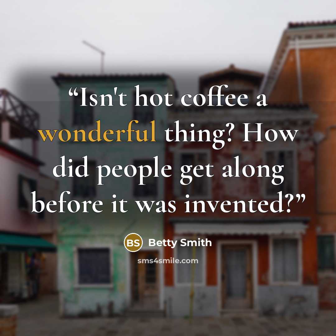 “Isn't hot coffee a wonderful thing? How did people get along before it was invented?” quote by Betty Smith