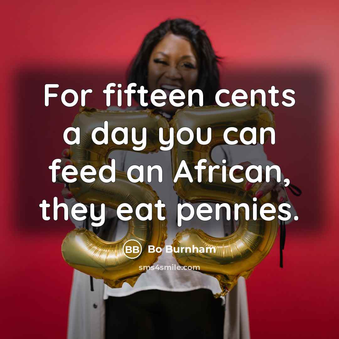 “For fifteen cents a day you can feed an African,…” quote by Bo Burnham