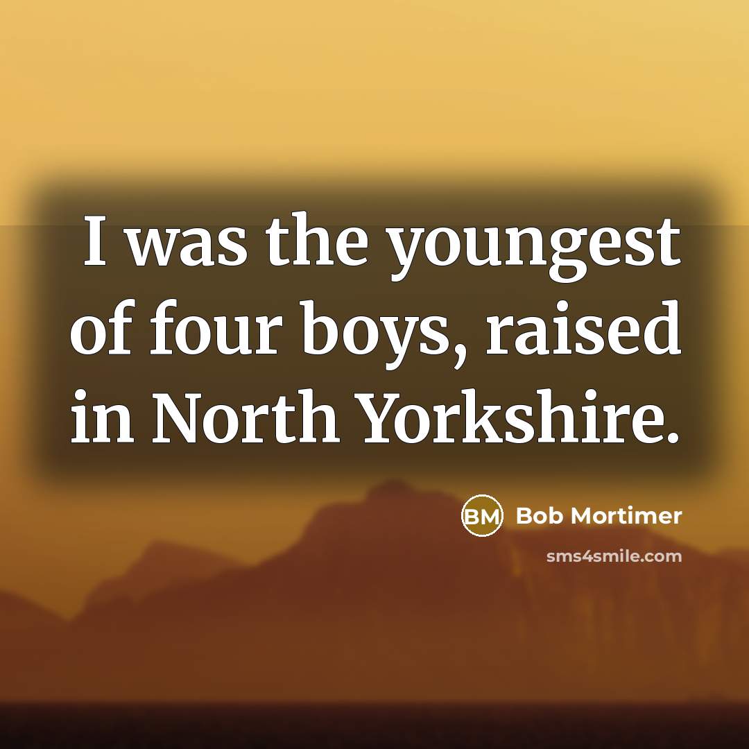 “I was the youngest of four boys, raised in North…” quote by Bob Mortimer