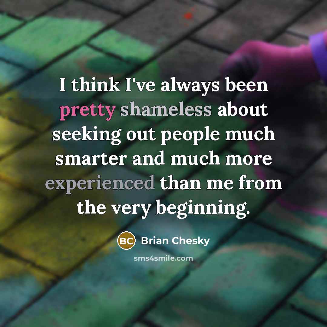 “I think I've always been pretty shameless about seeking out…” quote by Brian Chesky