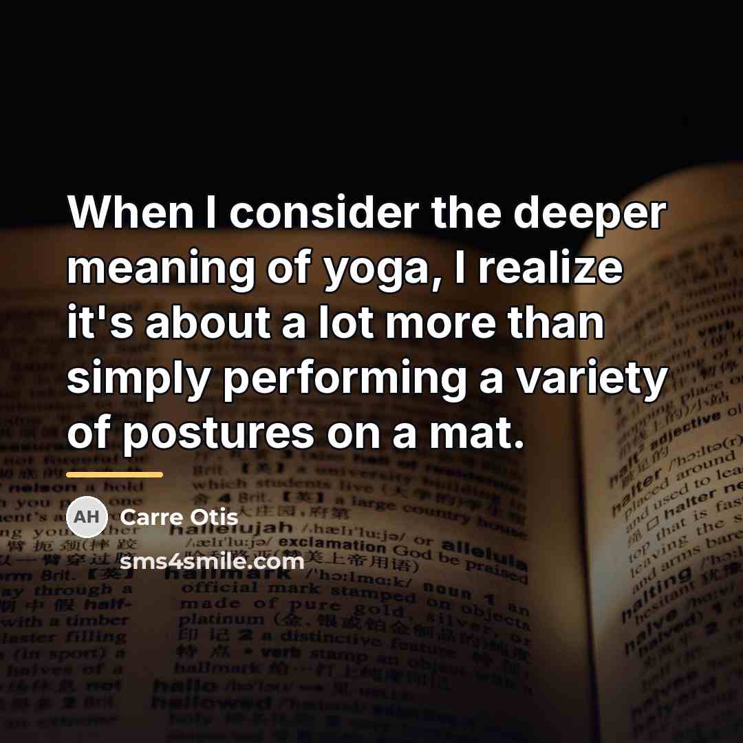 “When I consider the deeper meaning of yoga, I realize…” quote by Carre Otis