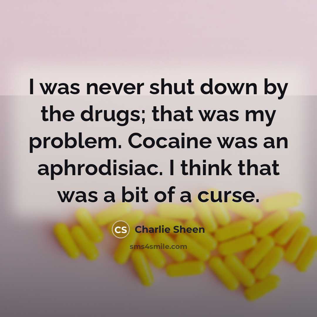 “I was never shut down by the drugs; that was my problem. Cocaine was an aphrodisiac. I think that was a bit of a curse.” quote by Charlie Sheen