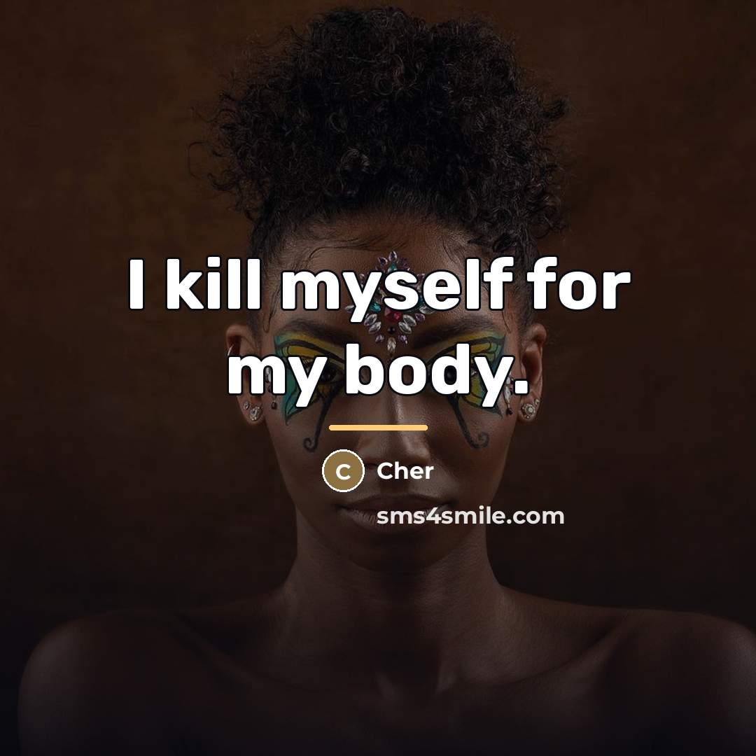 “I kill myself for my body.…” quote by Cher