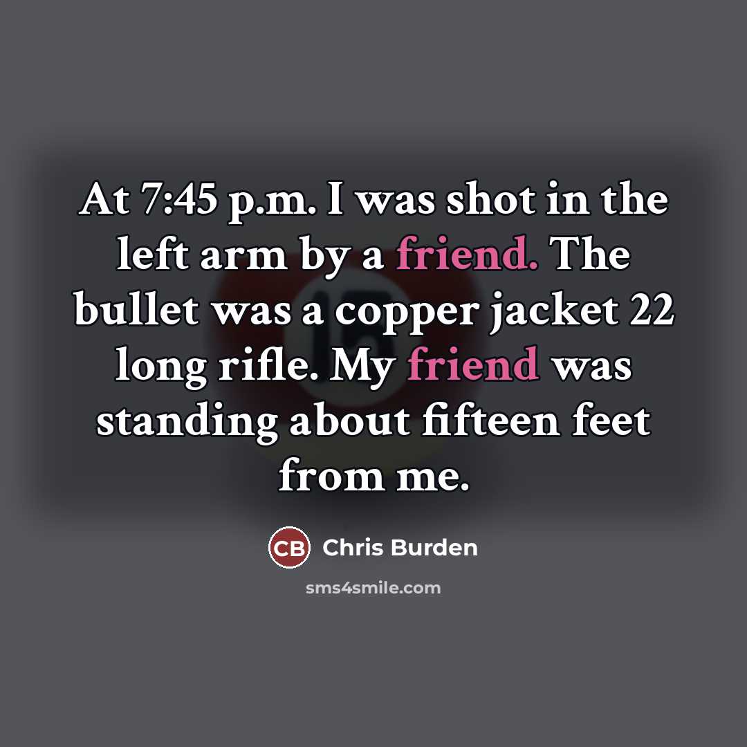 “At 7:45 p.m. I was shot in the left arm…” quote by Chris Burden