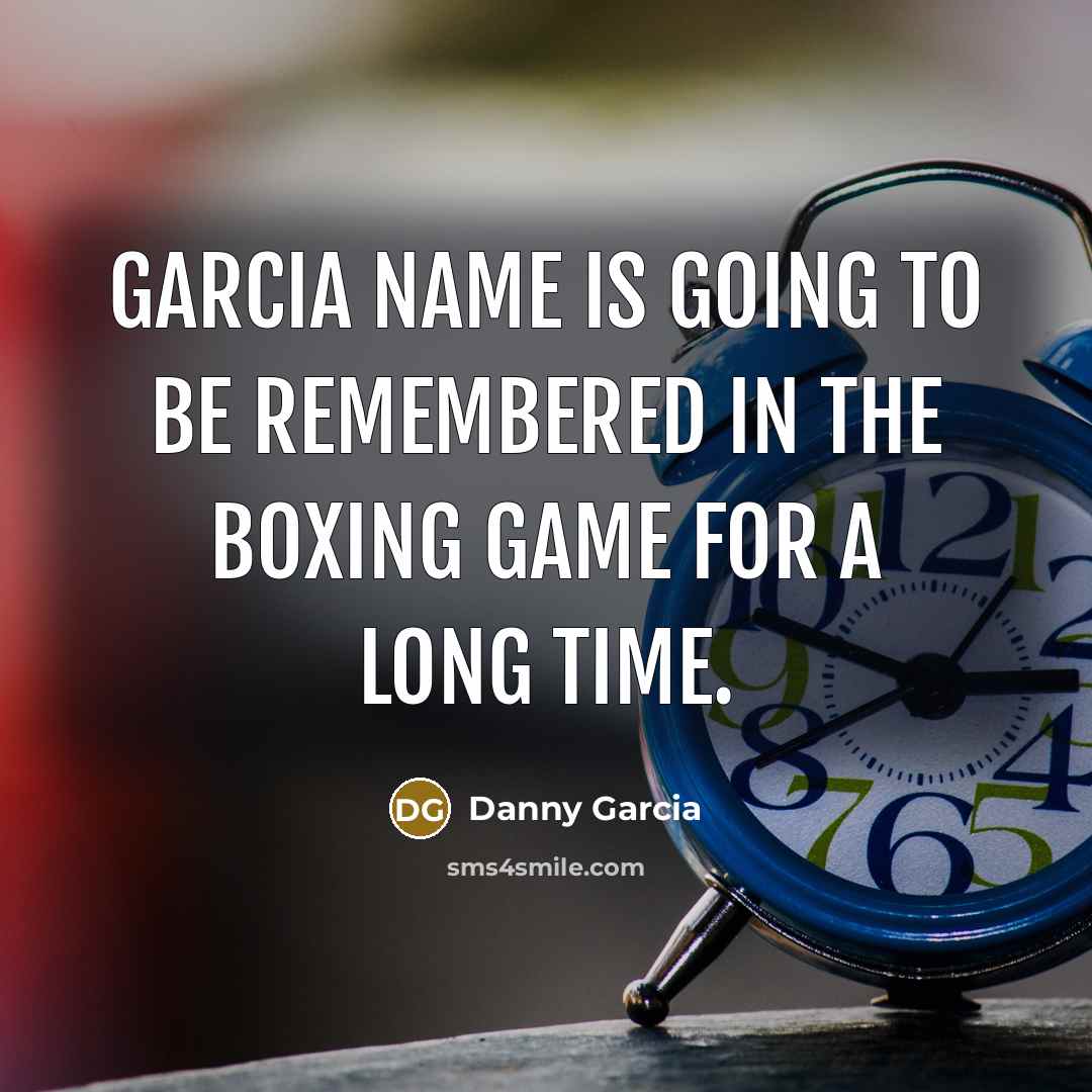 “Garcia name is going to be remembered in the boxing…” quote by Danny Garcia