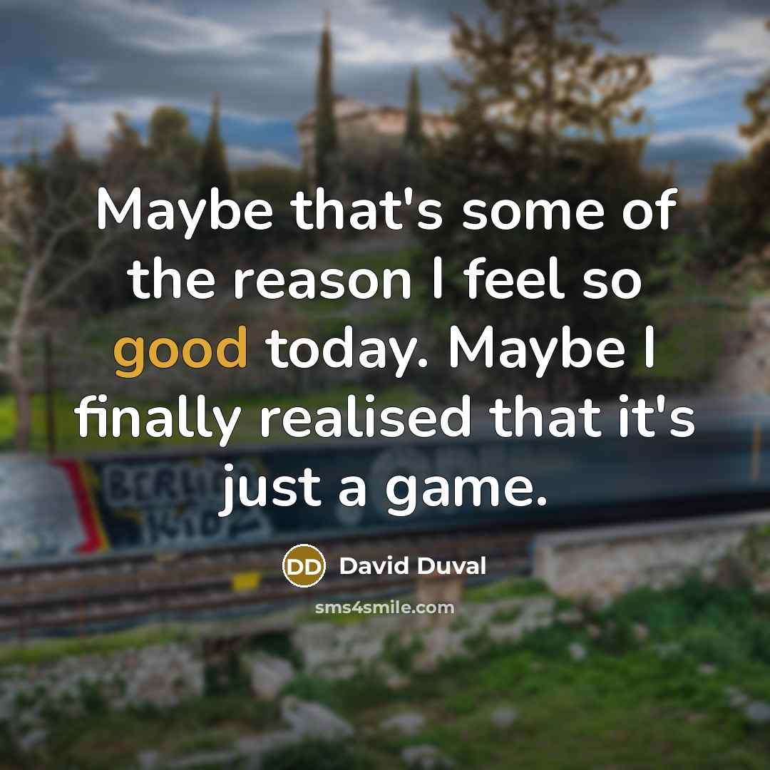 “Maybe that's some of the reason I feel so good…” quote by David Duval