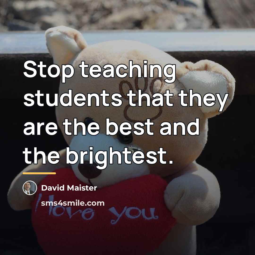“Stop teaching students that they are the best and the…” quote by David Maister