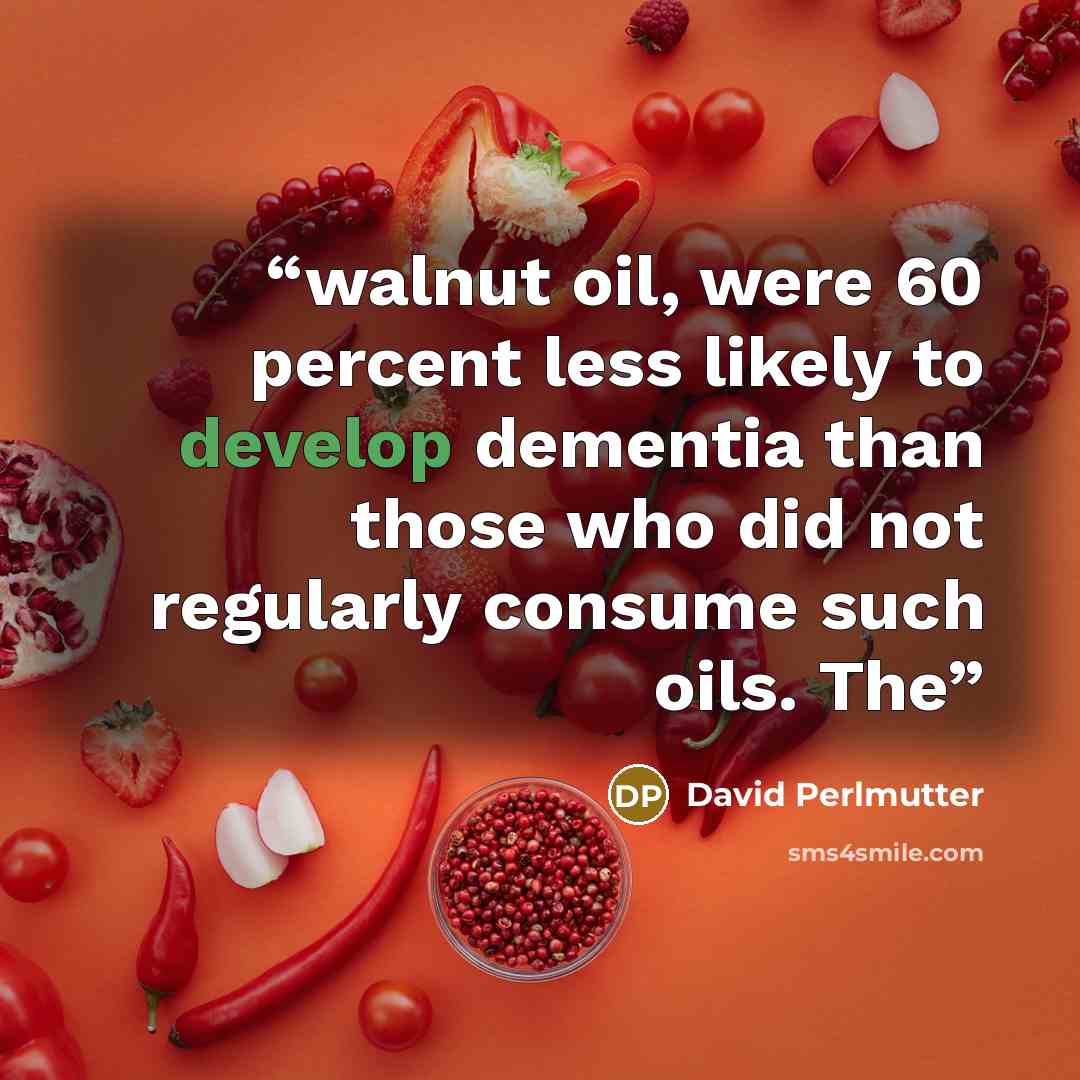 “walnut oil, were 60 percent less likely to develop dementia than those who did not regularly consume such oils. The” quote by David Perlmutter