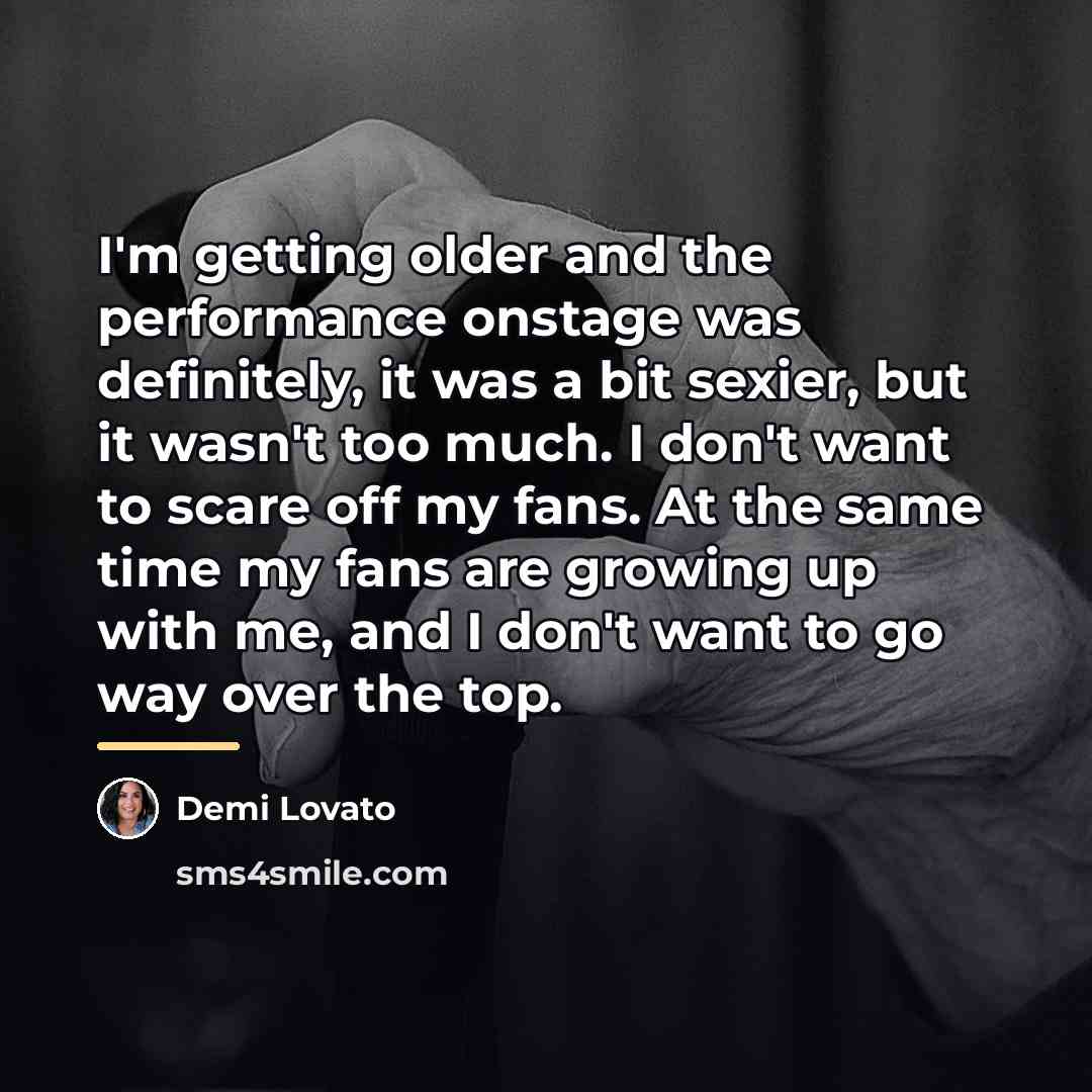 “I'm getting older and the performance onstage was definitely, it…” quote by Demi Lovato
