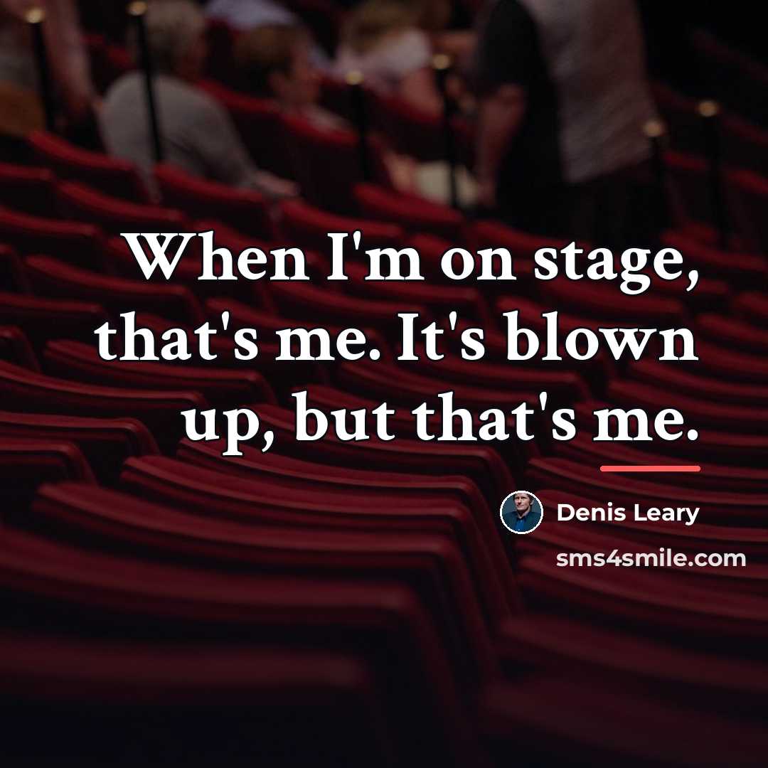 “When I'm on stage, that's me. It's blown up, but…” quote by Denis Leary