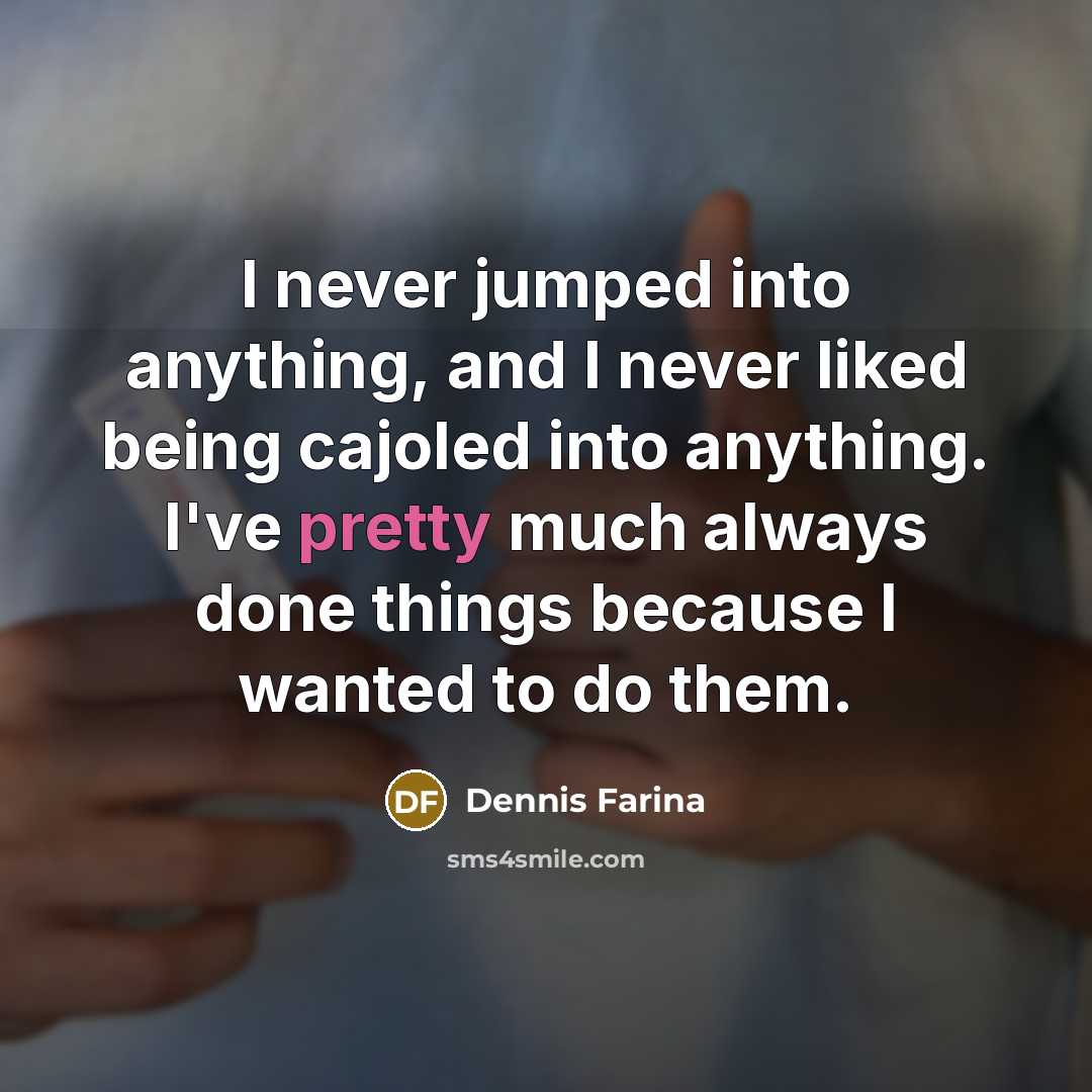 “I never jumped into anything, and I never liked being…” quote by Dennis Farina