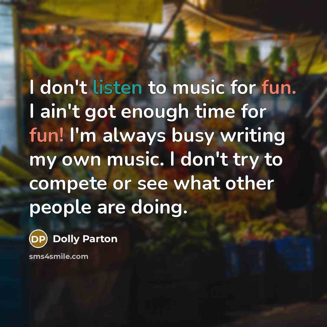 “I don't listen to music for fun. I ain't got…” quote by Dolly Parton