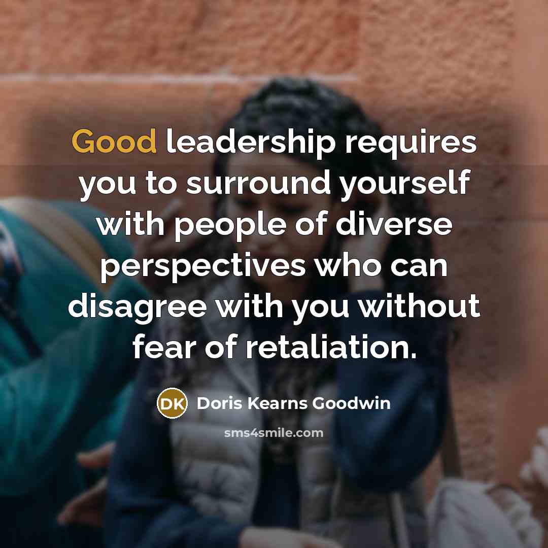 “Good leadership requires you to surround yourself with people of…” quote by Doris Kearns Goodwin