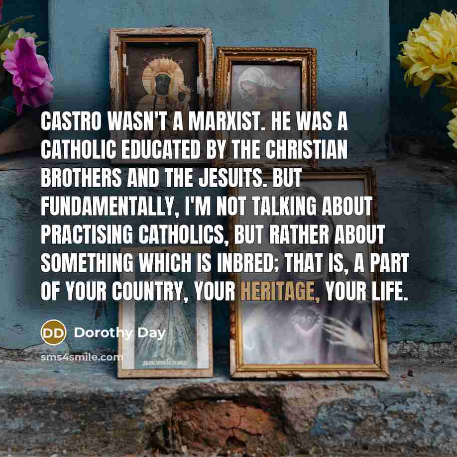 “Castro wasn't a Marxist. He was a Catholic educated by…” quote by Dorothy Day