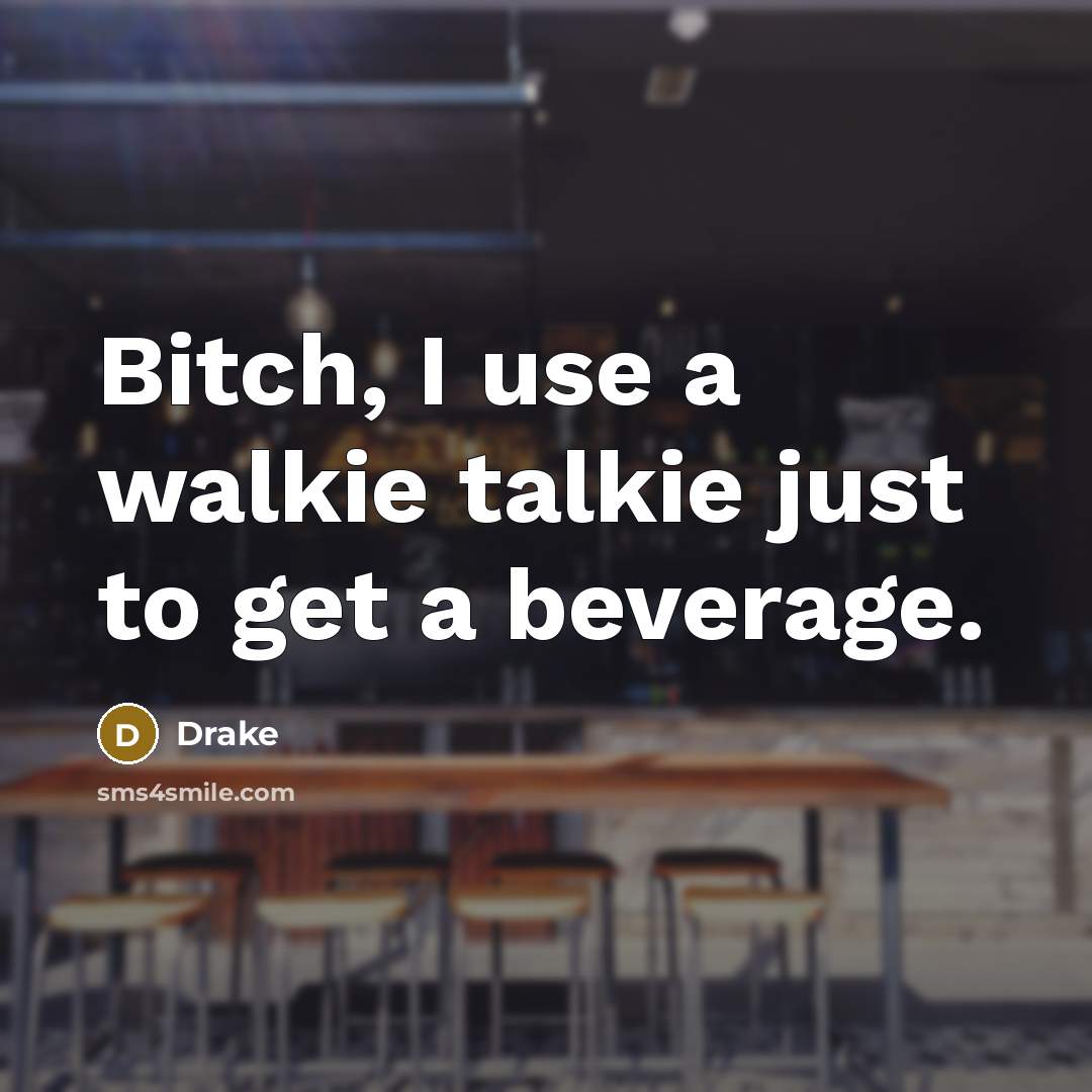 “Bitch, I use a walkie talkie just to get a…” quote by Drake