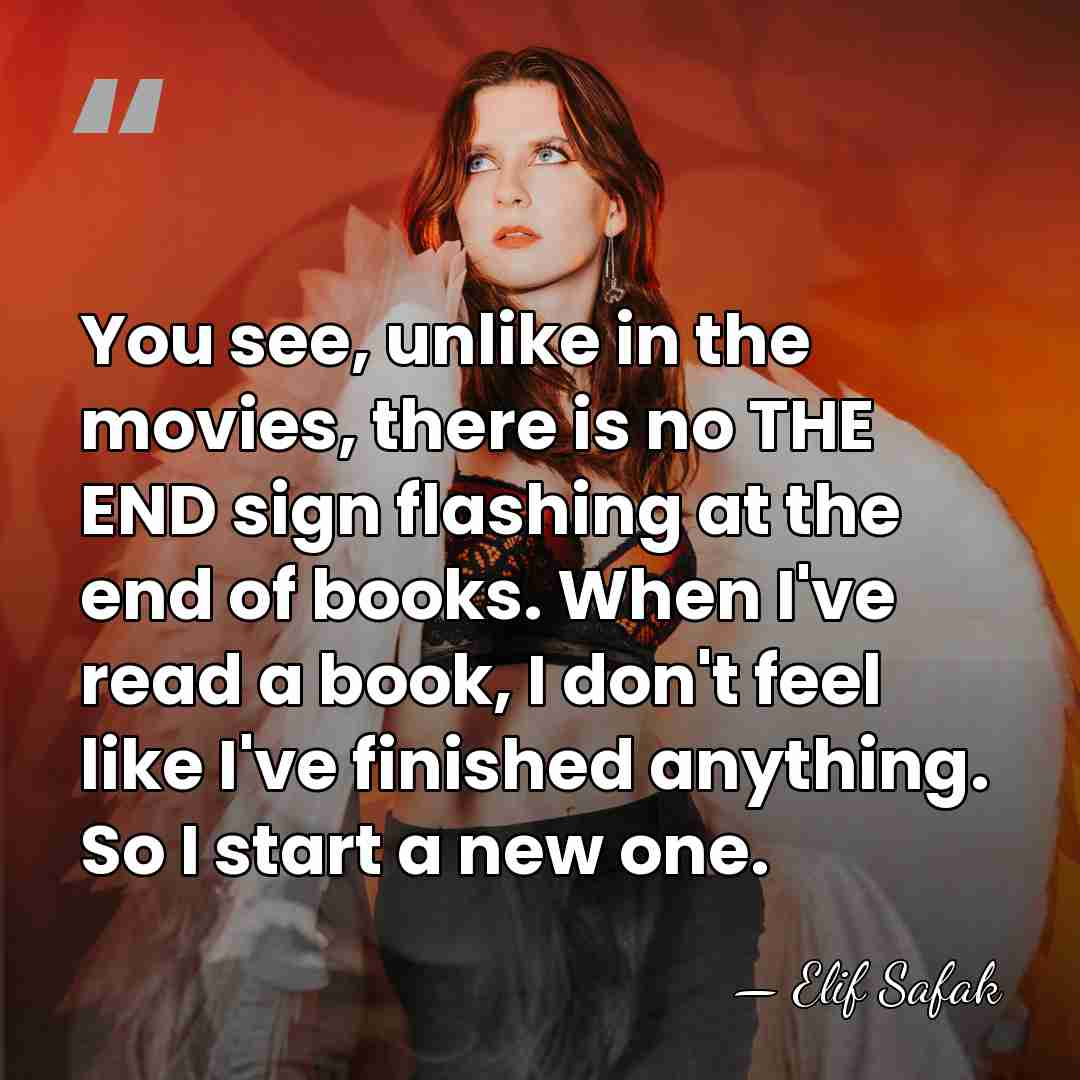 You see, unlike in the movies, there is no THE END sign&hellip; - Elif Safak