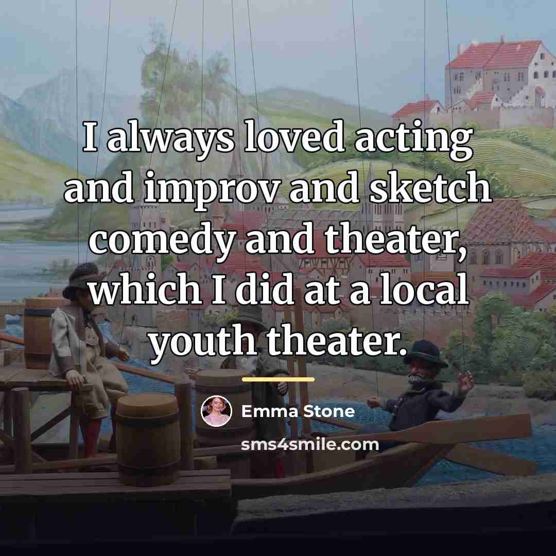 “I always loved acting and improv and sketch comedy and…” quote by Emma Stone