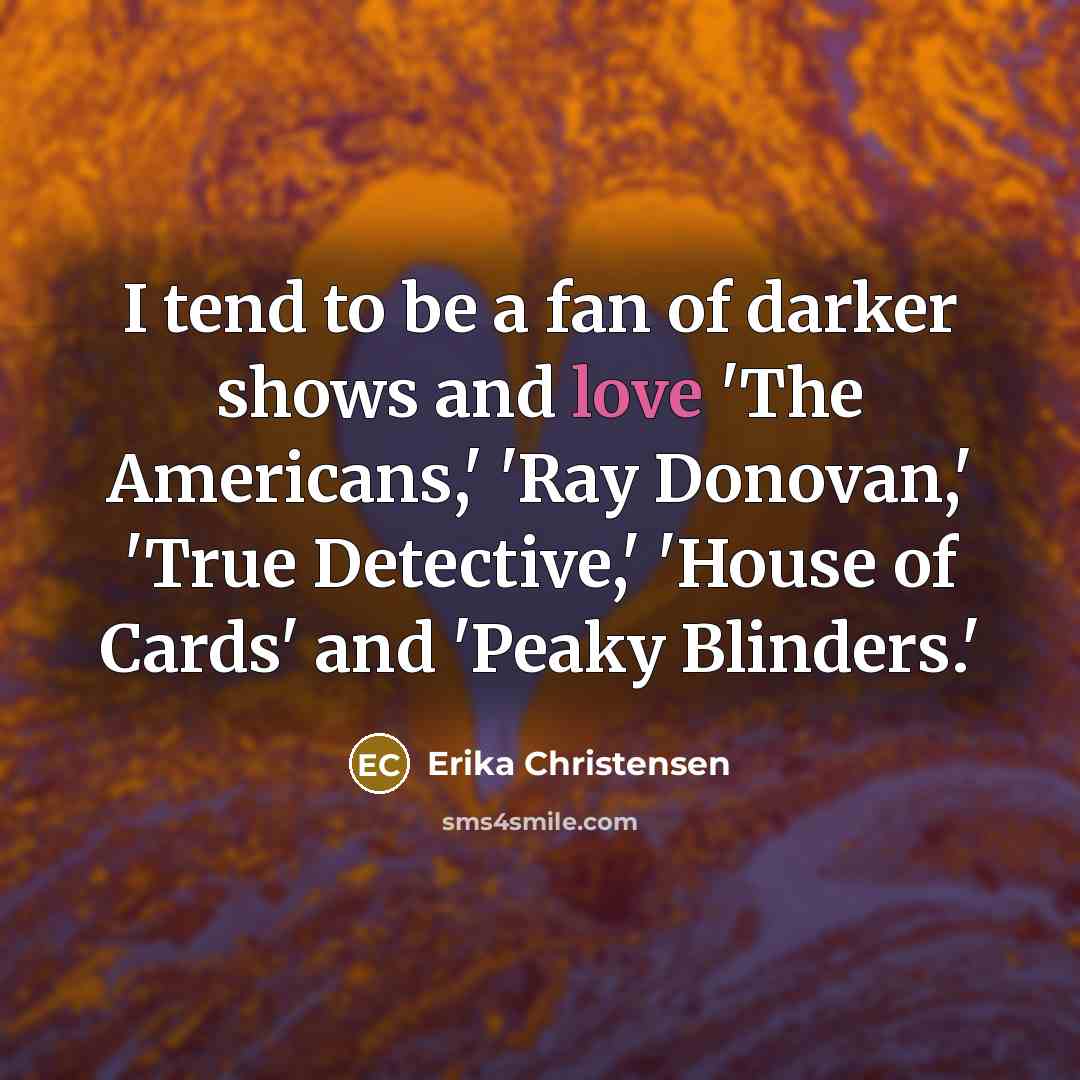 “I tend to be a fan of darker shows and…” quote by Erika Christensen
