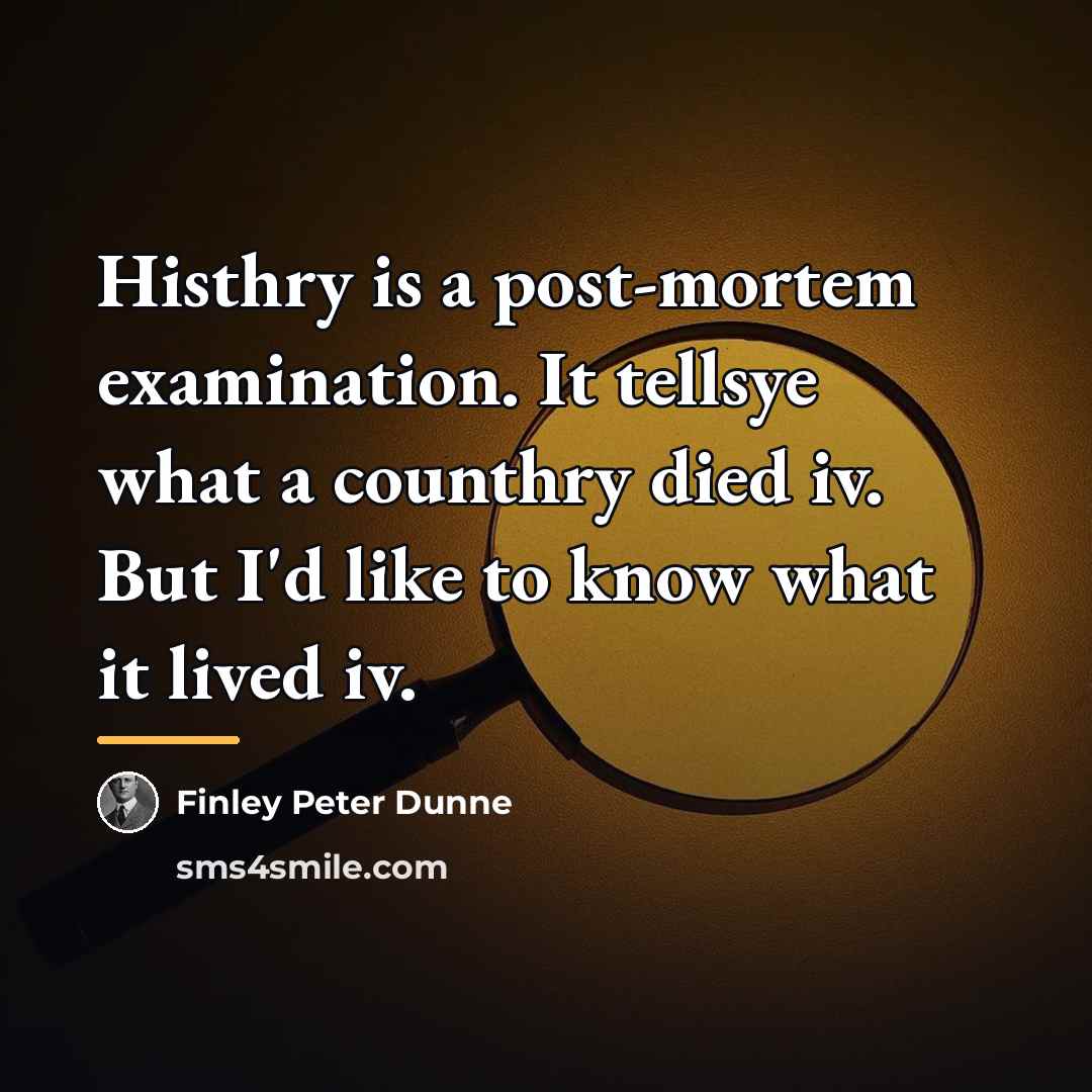 “Histhry is a post-mortem examination. It tellsye what a counthry…” quote by Finley Peter Dunne