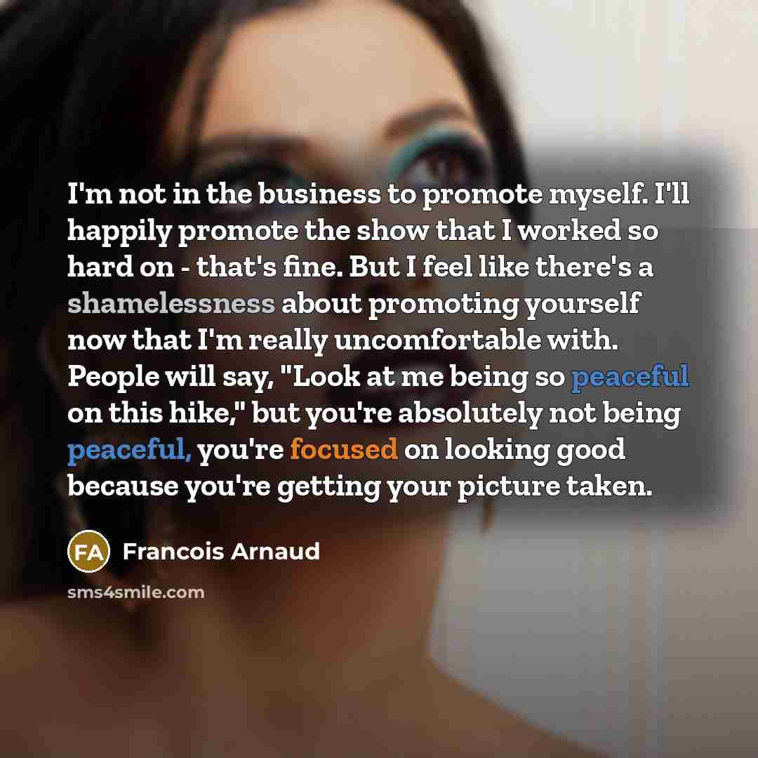 “I'm not in the business to promote myself. I'll happily…” quote by Francois Arnaud